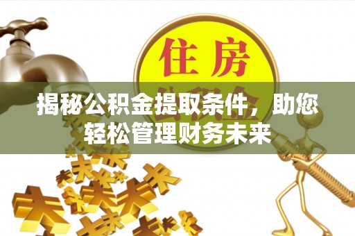 乌日揭秘公积金提取条件，助您轻松管理财务未来