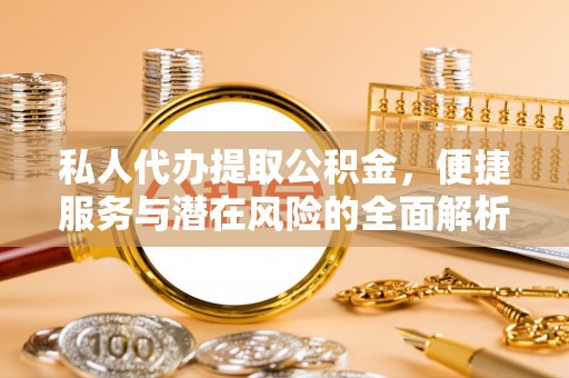 乌日私人代办提取公积金，便捷服务与潜在风险的全面解析