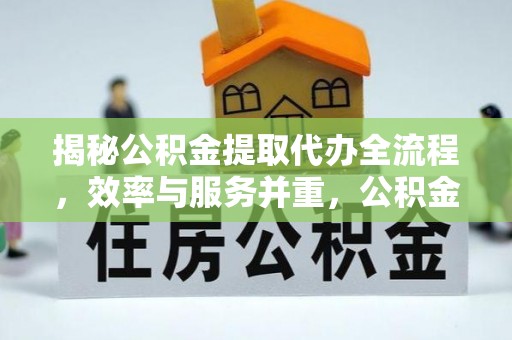 乌日揭秘公积金提取代办全流程，效率与服务并重，公积金提取代办要多久不再是难题