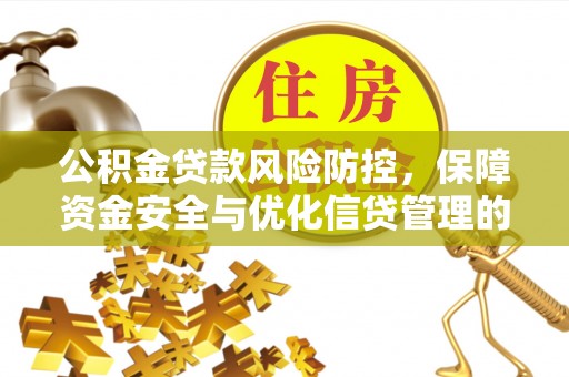 乌日公积金贷款风险防控，保障资金安全与优化信贷管理的关键策略