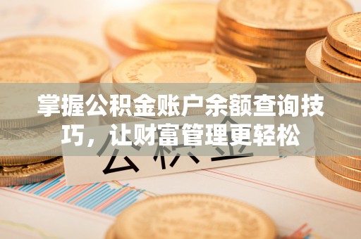 乌日掌握公积金账户余额查询技巧，让财富管理更轻松