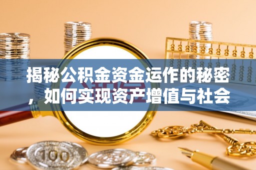 乌日揭秘公积金资金运作的秘密，如何实现资产增值与社会福利双赢？