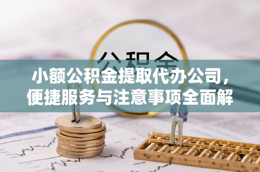 乌日小额公积金提取代办公司，便捷服务与注意事项全面解析