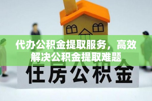 乌日代办公积金提取服务，高效解决公积金提取难题