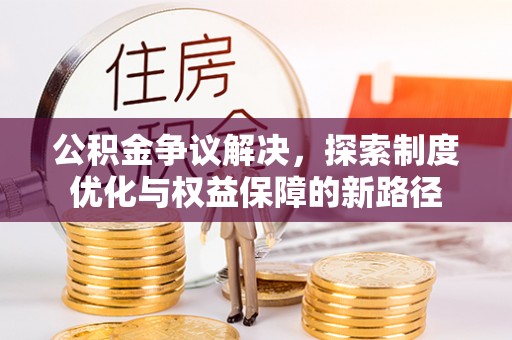 乌日公积金争议解决，探索制度优化与权益保障的新路径
