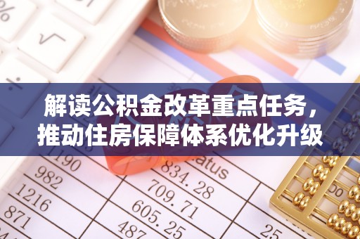 乌日解读公积金改革重点任务，推动住房保障体系优化升级