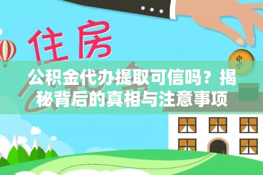 乌日公积金代办提取可信吗？揭秘背后的真相与注意事项