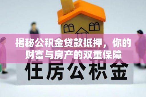 乌日揭秘公积金贷款抵押，你的财富与房产的双重保障