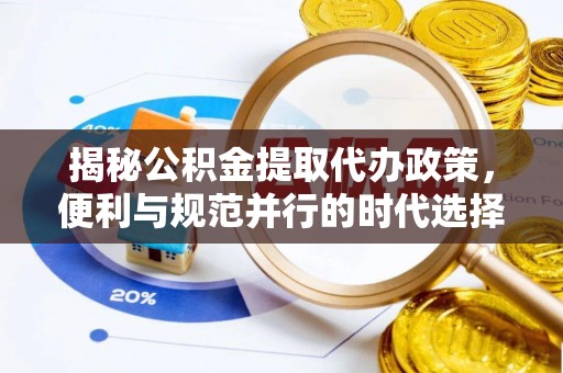 乌日揭秘公积金提取代办政策，便利与规范并行的时代选择
