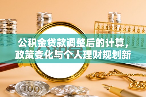 乌日公积金贷款调整后的计算，政策变化与个人理财规划新方向