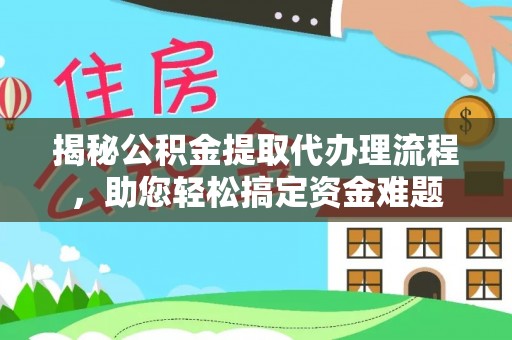 乌日揭秘公积金提取代办理流程，助您轻松搞定资金难题