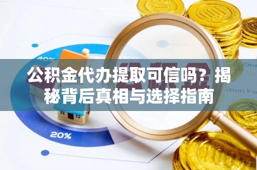 乌日公积金代办提取可信吗？揭秘背后真相与选择指南