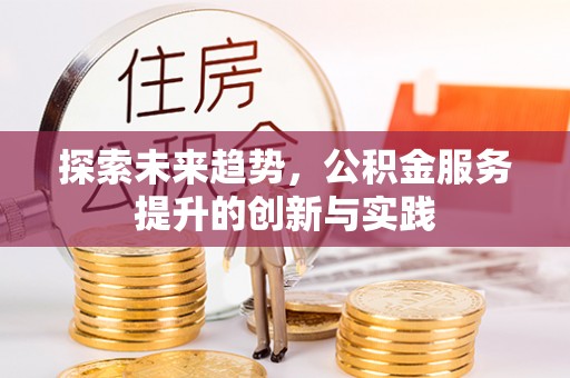乌日探索未来趋势，公积金服务提升的创新与实践
