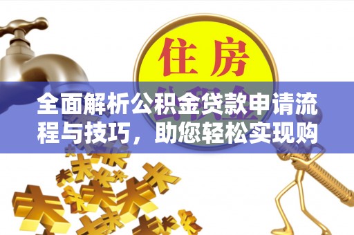 乌日全面解析公积金贷款申请流程与技巧，助您轻松实现购房梦想