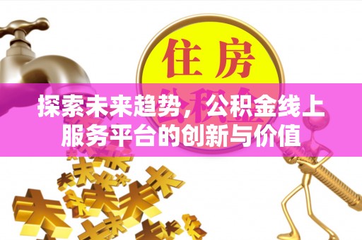 乌日探索未来趋势，公积金线上服务平台的创新与价值