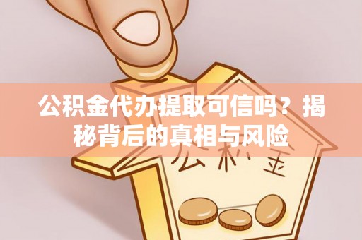 乌日公积金代办提取可信吗？揭秘背后的真相与风险