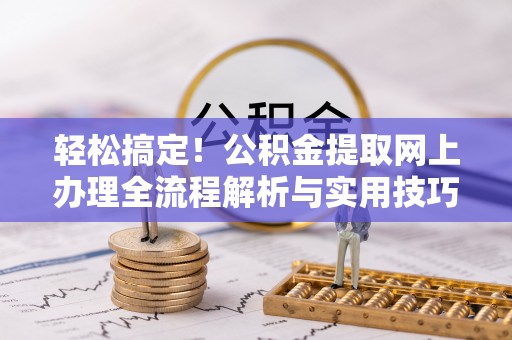 乌日轻松搞定！公积金提取网上办理全流程解析与实用技巧