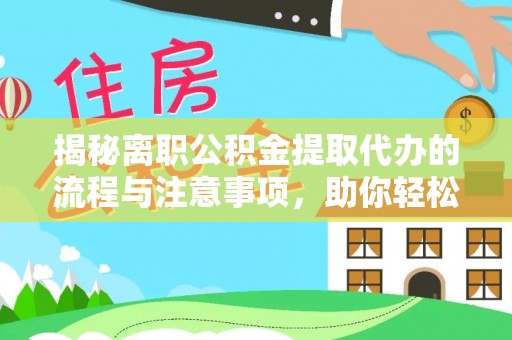 乌日揭秘离职公积金提取代办的流程与注意事项，助你轻松拿回属于你的钱！