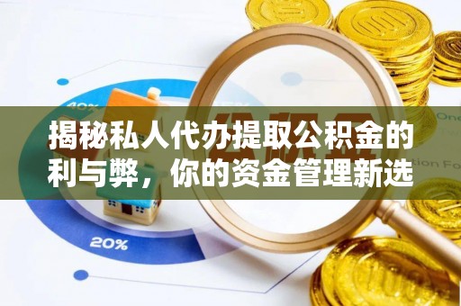 乌日揭秘私人代办提取公积金的利与弊，你的资金管理新选择