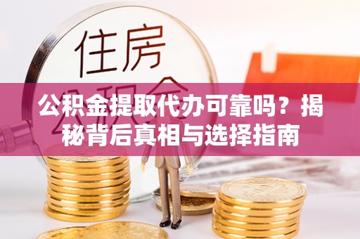 乌日公积金提取代办可靠吗？揭秘背后真相与选择指南