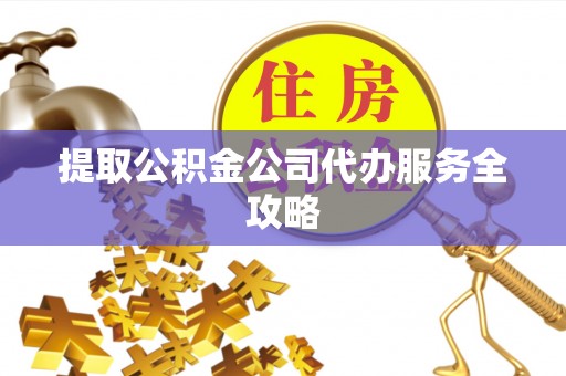 乌日提取公积金公司代办服务全攻略