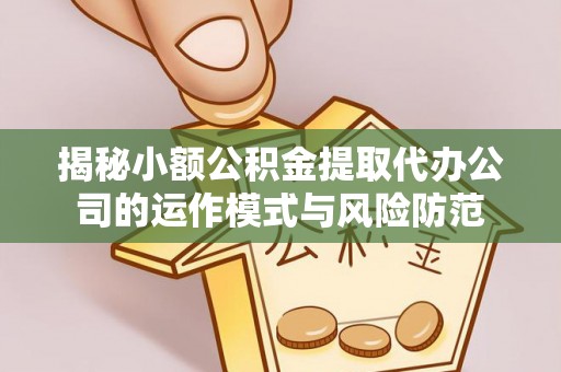 乌日揭秘小额公积金提取代办公司的运作模式与风险防范