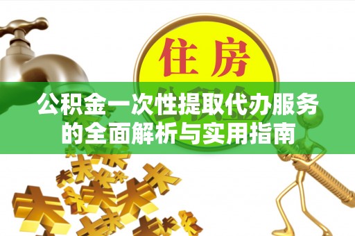 乌日公积金一次性提取代办服务的全面解析与实用指南