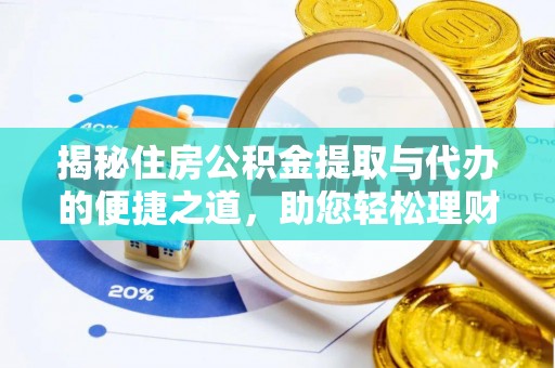 乌日揭秘住房公积金提取与代办的便捷之道，助您轻松理财