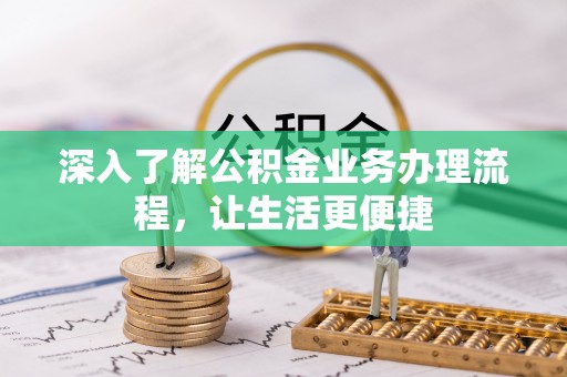 乌日深入了解公积金业务办理流程，让生活更便捷