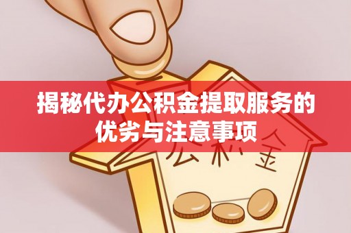 乌日揭秘代办公积金提取服务的优劣与注意事项