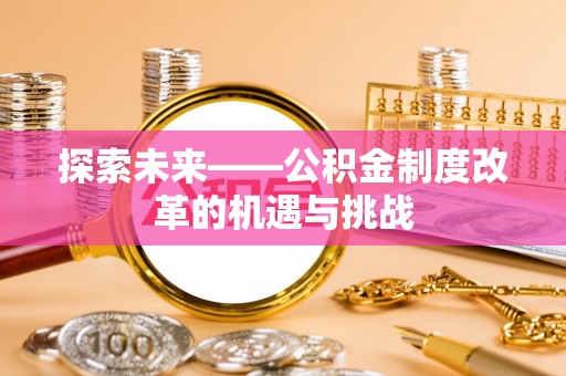 乌日探索未来——公积金制度改革的机遇与挑战