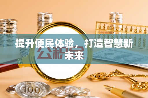 乌日提升便民体验，打造智慧新未来