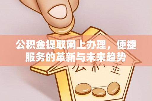 乌日公积金提取网上办理，便捷服务的革新与未来趋势