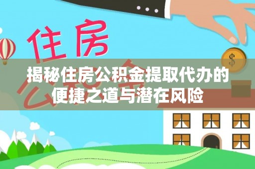 乌日揭秘住房公积金提取代办的便捷之道与潜在风险