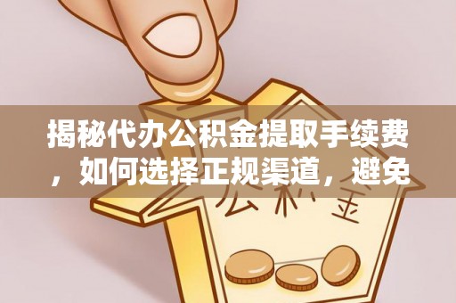 乌日揭秘代办公积金提取手续费，如何选择正规渠道，避免上当受骗