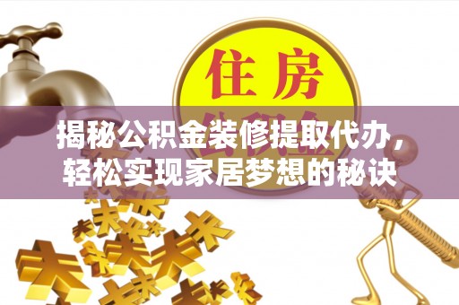 乌日揭秘公积金装修提取代办，轻松实现家居梦想的秘诀
