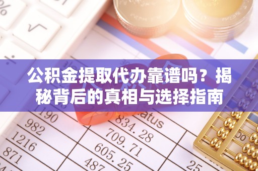 乌日公积金提取代办靠谱吗？揭秘背后的真相与选择指南