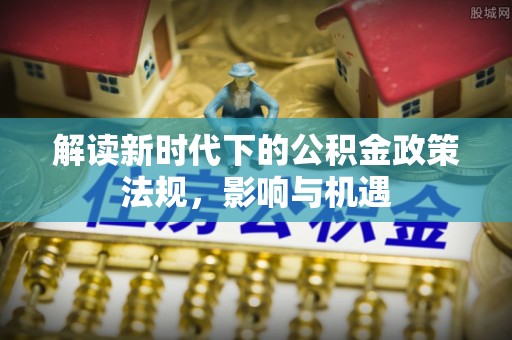 乌日解读新时代下的公积金政策法规，影响与机遇