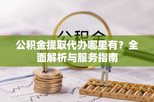 乌日公积金提取代办哪里有？全面解析与服务指南