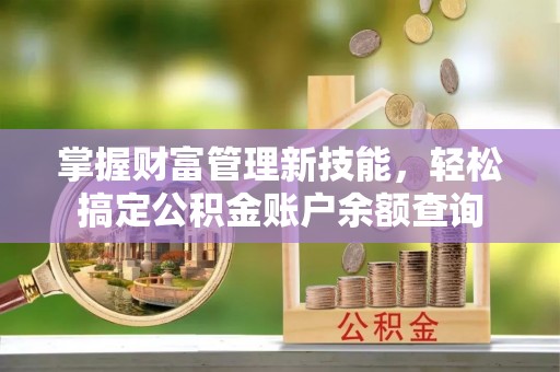 乌日掌握财富管理新技能，轻松搞定公积金账户余额查询