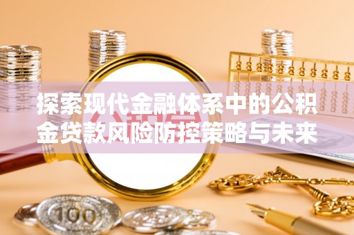乌日探索现代金融体系中的公积金贷款风险防控策略与未来发展趋势