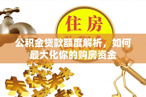乌日公积金贷款额度解析，如何最大化你的购房资金