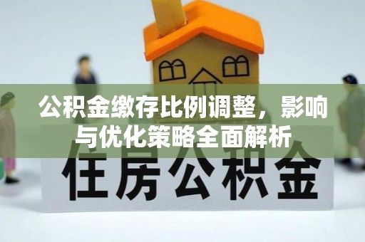乌日公积金缴存比例调整，影响与优化策略全面解析