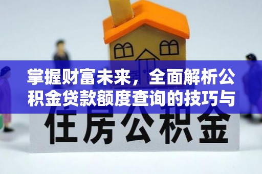 乌日掌握财富未来，全面解析公积金贷款额度查询的技巧与策略