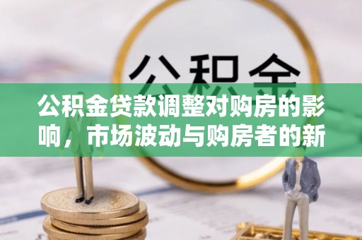 乌日公积金贷款调整对购房的影响，市场波动与购房者的新选择