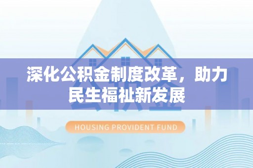 乌日深化公积金制度改革，助力民生福祉新发展