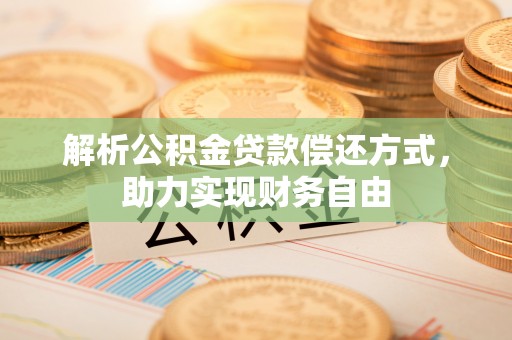 乌日解析公积金贷款偿还方式，助力实现财务自由