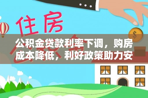 乌日公积金贷款利率下调，购房成本降低，利好政策助力安居梦想
