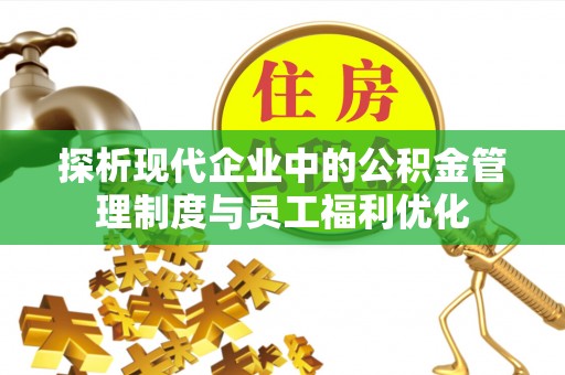 乌日探析现代企业中的公积金管理制度与员工福利优化