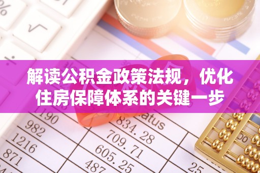 乌日解读公积金政策法规，优化住房保障体系的关键一步